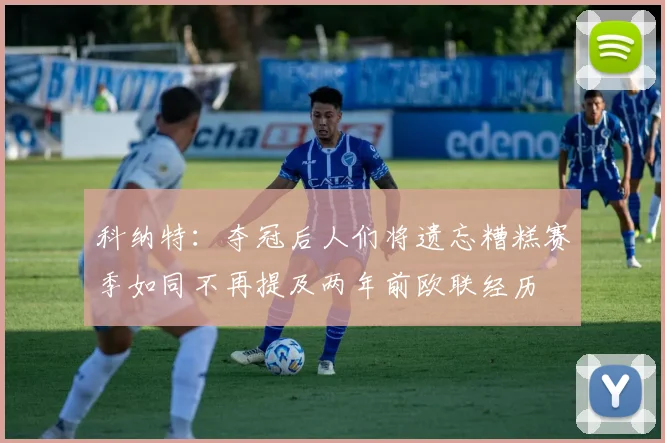 科纳特：夺冠后人们将遗忘糟糕赛季如同不再提及两年前欧联经历