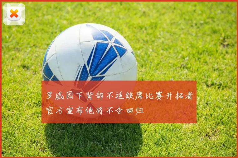 罗威因下背部不适缺席比赛开拓者官方宣布他将不会回归
