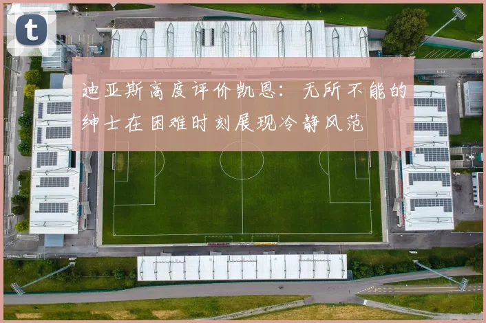 迪亚斯高度评价凯恩：无所不能的绅士在困难时刻展现冷静风范