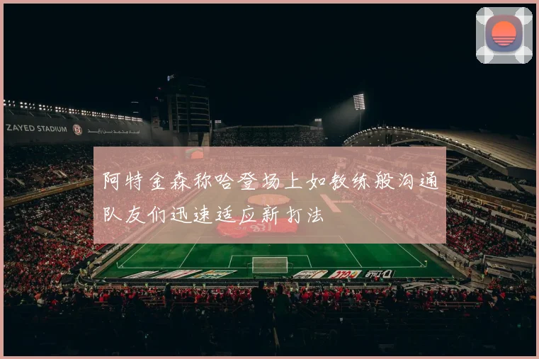 阿特金森称哈登场上如教练般沟通队友们迅速适应新打法