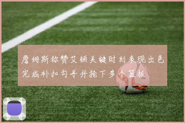 詹姆斯称赞艾顿关键时刻表现出色完成补扣勾手并抢下多个篮板